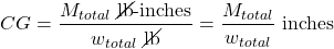 \[CG = \frac{M_{total}\ \text{\cancel{lb}-inches}}{w_{total}\ \cancel{\text{lb}}}=\frac{M_{total}}{w_{total}}\ \text{inches}\]