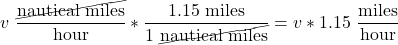 \[ v\ \frac{\cancel{\text{nautical miles}}}{\text{hour}} * \frac{1.15\ \text{miles}}{1\ \cancel{\text{nautical miles}}} = v * 1.15\ \frac{\text{miles}}{\text{hour}}} \]