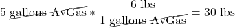 \[5\ \cancel{\text{gallons AvGas}} * \frac{6\ \text{lbs}}{1\ \cancel{\text{gallons AvGas}}} = 30\ \text{lbs}\]