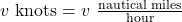 v\ \text{knots}=v\ \frac{\text{nautical miles}}{\text{hour}}